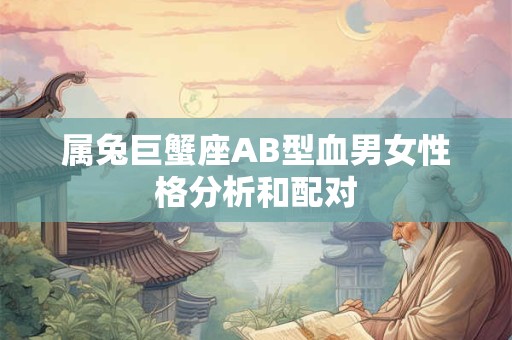 属兔巨蟹座AB型血男女性格分析和配对