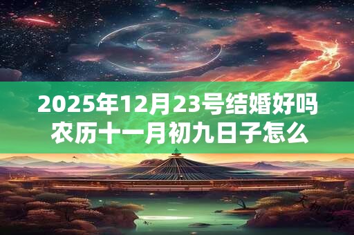 2025年12月23号结婚好吗 农历十一月初九日子怎么样