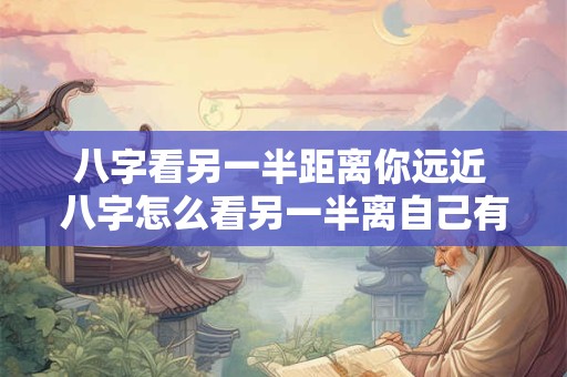 八字看另一半距离你远近 八字怎么看另一半离自己有多远