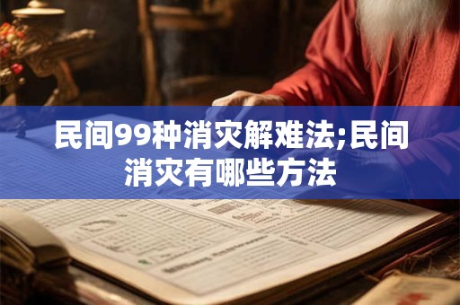 民间99种消灾解难法;民间消灾有哪些方法