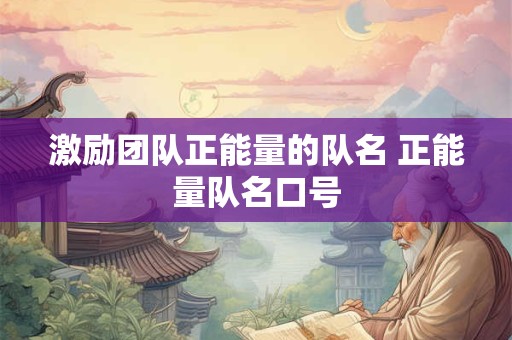 激励团队正能量的队名 正能量队名口号