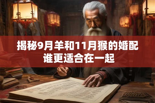 揭秘9月羊和11月猴的婚配 谁更适合在一起 揭秘9月羊和11月猴的婚配 谁更适合在一起