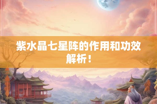 紫水晶七星阵的作用和功效解析！