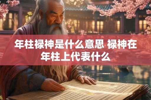 年柱禄神是什么意思 禄神在年柱上代表什么