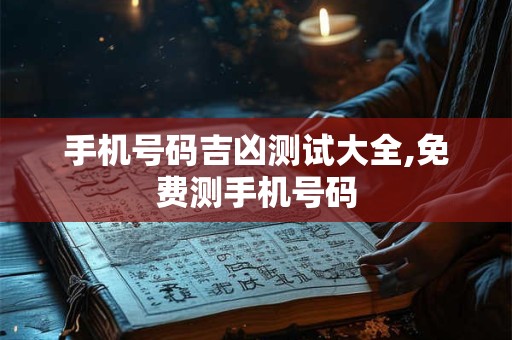 手机号码吉凶测试大全,免费测手机号码