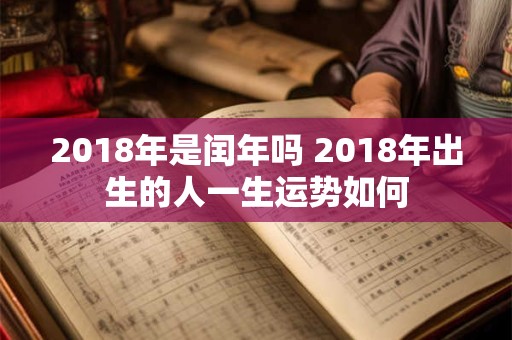 2018年是闰年吗 2018年出生的人一生运势如何
