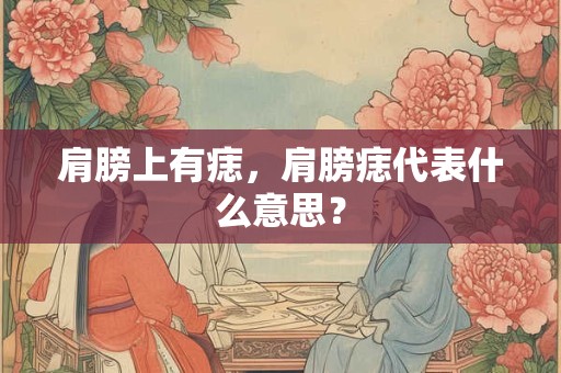 肩膀上有痣，肩膀痣代表什么意思？