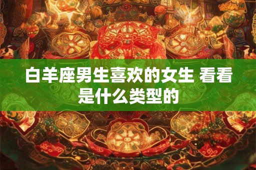 白羊座男生喜欢的女生 看看是什么类型的