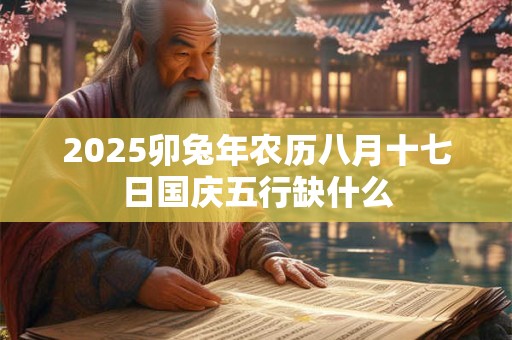 2025卯兔年农历八月十七日国庆五行缺什么
