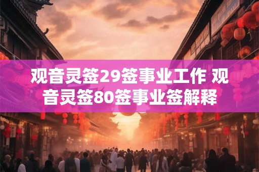 观音灵签29签事业工作 观音灵签80签事业签解释