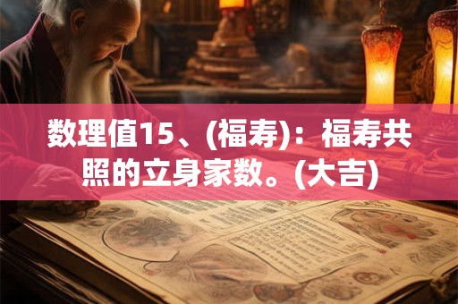 数理值15、(福寿)：福寿共照的立身家数。(大吉)
