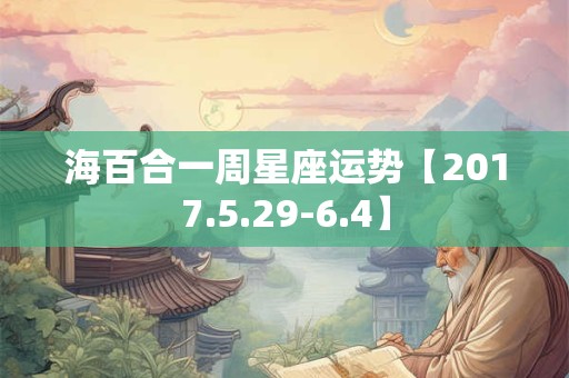 海百合一周星座运势【2017.5.29-6.4】