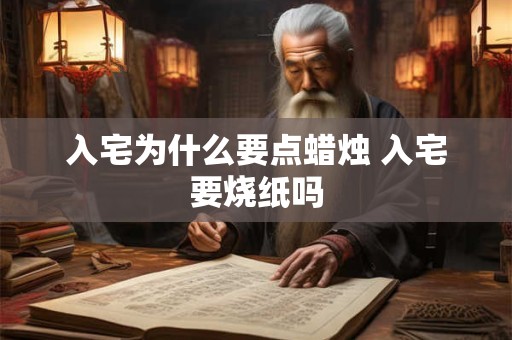 入宅为什么要点蜡烛 入宅要烧纸吗 入宅为什么要点蜡烛 入宅要烧纸吗