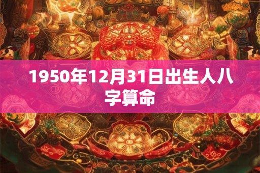1950年12月31日出生人八字算命