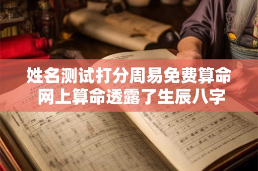 姓名测试打分周易免费算命 网上算命透露了生辰八字
