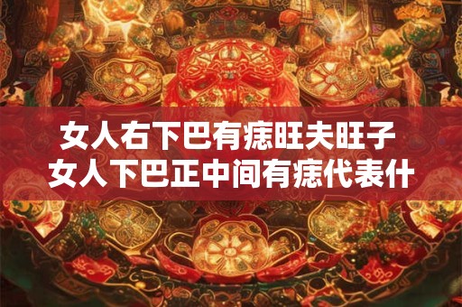 女人右下巴有痣旺夫旺子 女人下巴正中间有痣代表什么