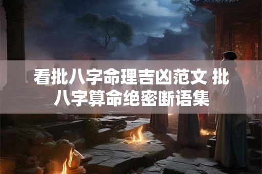 看批八字命理吉凶范文 批八字算命绝密断语集