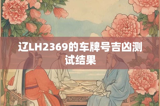 辽LH2369的车牌号吉凶测试结果
