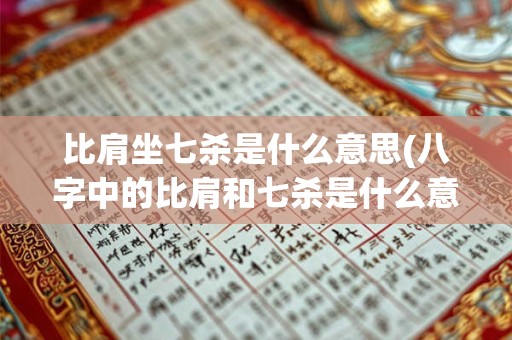 比肩坐七杀是什么意思(八字中的比肩和七杀是什么意思)