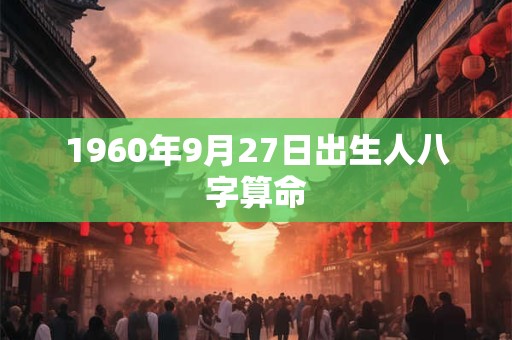 1960年9月27日出生人八字算命