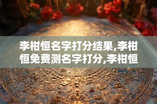 李柑恒名字打分结果,李柑恒免费测名字打分,李柑恒周易免费测名字打分