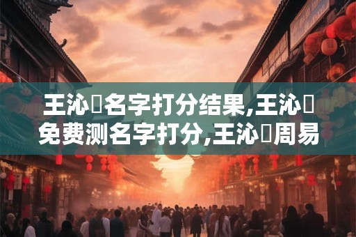 王沁蕓名字打分结果,王沁蕓免费测名字打分,王沁蕓周易免费测名字打分