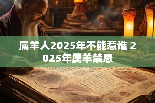 属羊人2025年不能惹谁 2025年属羊禁忌