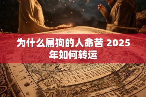 为什么属狗的人命苦 2025年如何转运