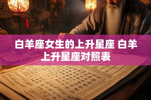 白羊座女生的上升星座 白羊上升星座对照表