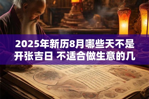 2025年新历8月哪些天不是开张吉日 不适合做生意的几天