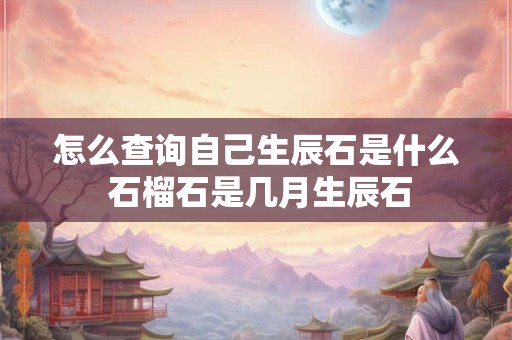 怎么查询自己生辰石是什么 石榴石是几月生辰石