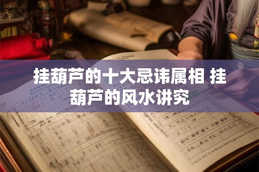 挂葫芦的十大忌讳属相 挂葫芦的风水讲究