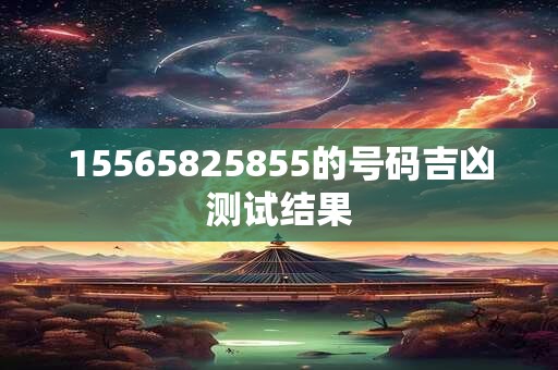 15565825855的号码吉凶测试结果