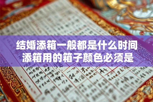 结婚添箱一般都是什么时间 添箱用的箱子颜色必须是红色的