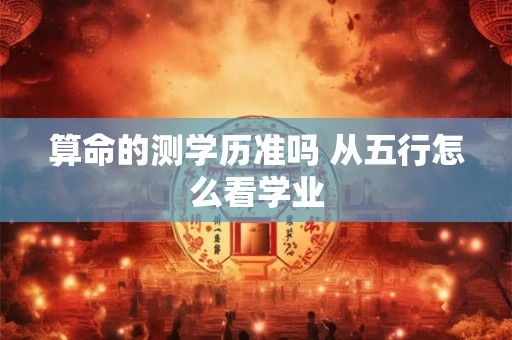 算命的测学历准吗 从五行怎么看学业