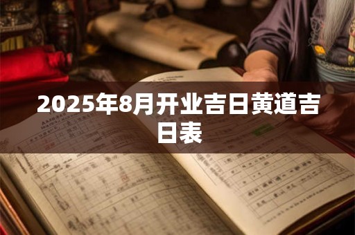 2025年8月开业吉日黄道吉日表