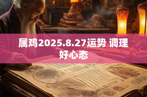属鸡2025.8.27运势 调理好心态