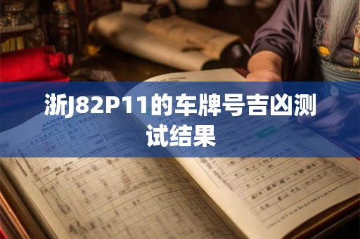 详细阅读:浙J82P11的车牌号吉凶测试结果 浙J82P11的车牌号吉凶测试结果