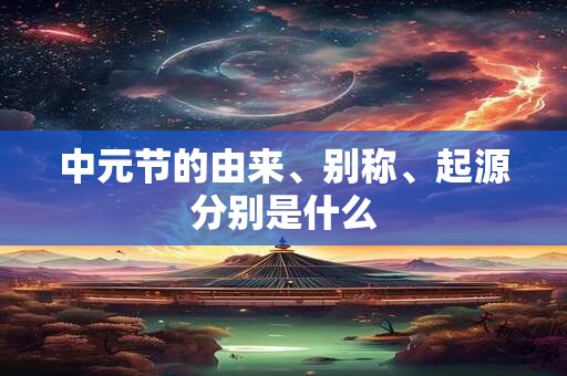 中元节的由来、别称、起源分别是什么