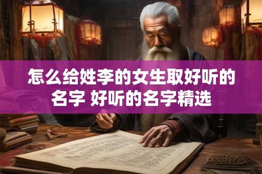 怎么给姓李的女生取好听的名字 好听的名字精选