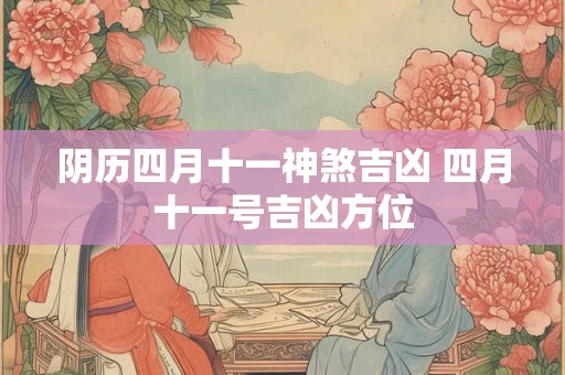 阴历四月十一神煞吉凶 四月十一号吉凶方位
