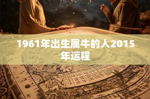 1961年出生属牛的人2015年运程