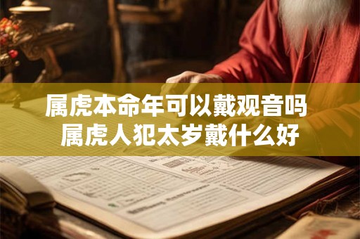 详细阅读:属虎本命年可以戴观音吗 属虎人犯太岁戴什么好 属虎本命年可以戴观音吗 属虎人犯太岁戴什么好