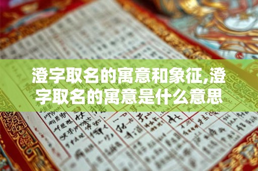 澄字取名的寓意和象征,澄字取名的寓意是什么意思