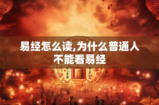 易经怎么读,为什么普通人不能看易经