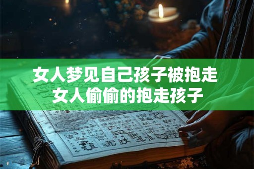 女人梦见自己孩子被抱走 女人偷偷的抱走孩子