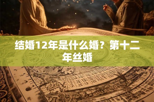 结婚12年是什么婚？第十二年丝婚