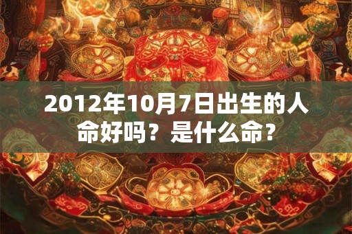 2012年10月7日出生的人命好吗？是什么命？
