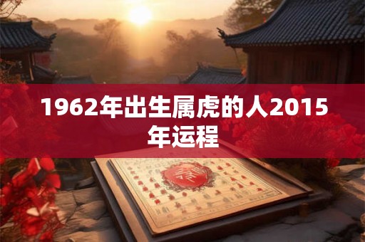 1962年出生属虎的人2015年运程