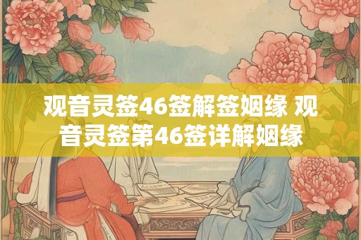 观音灵签46签解签姻缘 观音灵签第46签详解姻缘